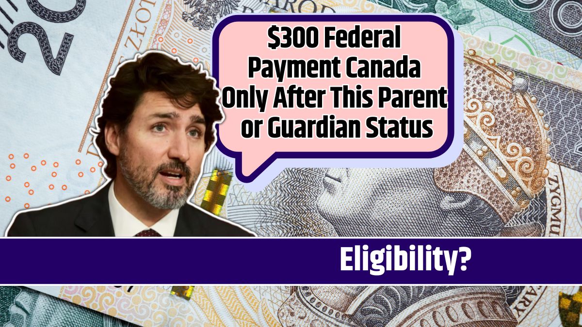 $300 Federal Payment Canada Only After This Parent or Guardian Status