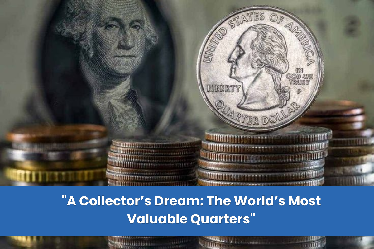 "A Collector’s Dream: The World’s Most Valuable Quarters"