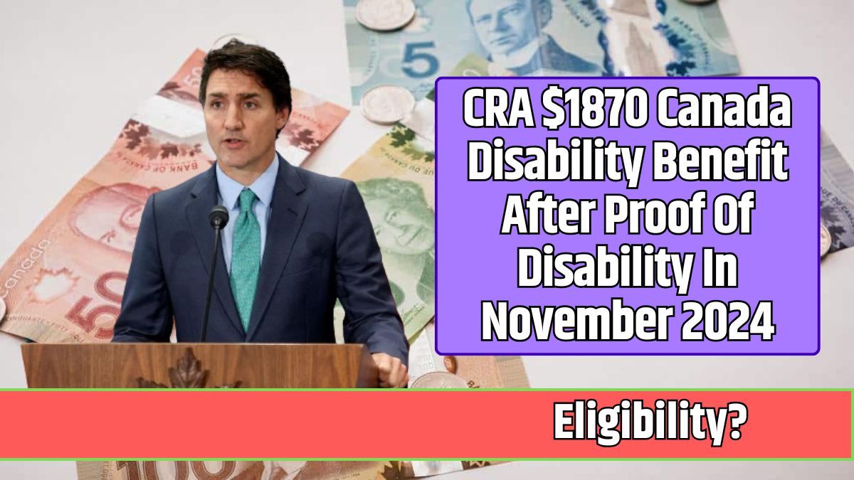 CRA $1870 Canada Disability Benefit After Proof Of Disability In November 2024